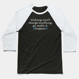 Wishing won't charge anything go make it happen quote Baseball T-Shirt